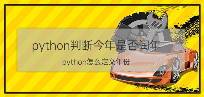 python判断今年是否闰年 python怎么定义年份？